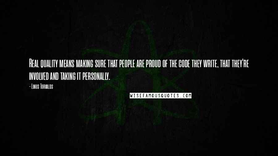 Linus Torvalds Quotes: Real quality means making sure that people are proud of the code they write, that they're involved and taking it personally.