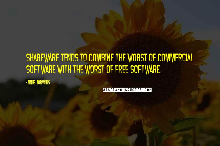 Linus Torvalds Quotes: Shareware tends to combine the worst of commercial software with the worst of free software.