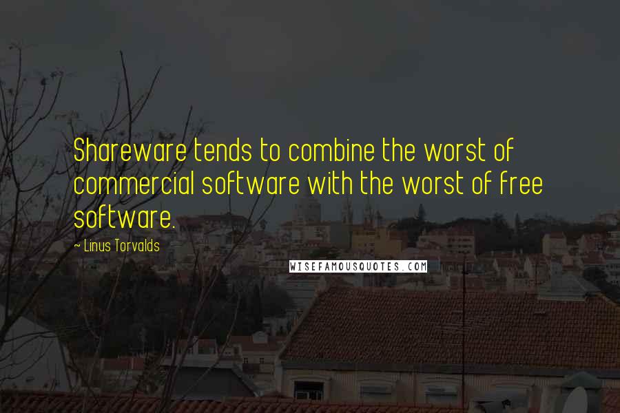 Linus Torvalds Quotes: Shareware tends to combine the worst of commercial software with the worst of free software.