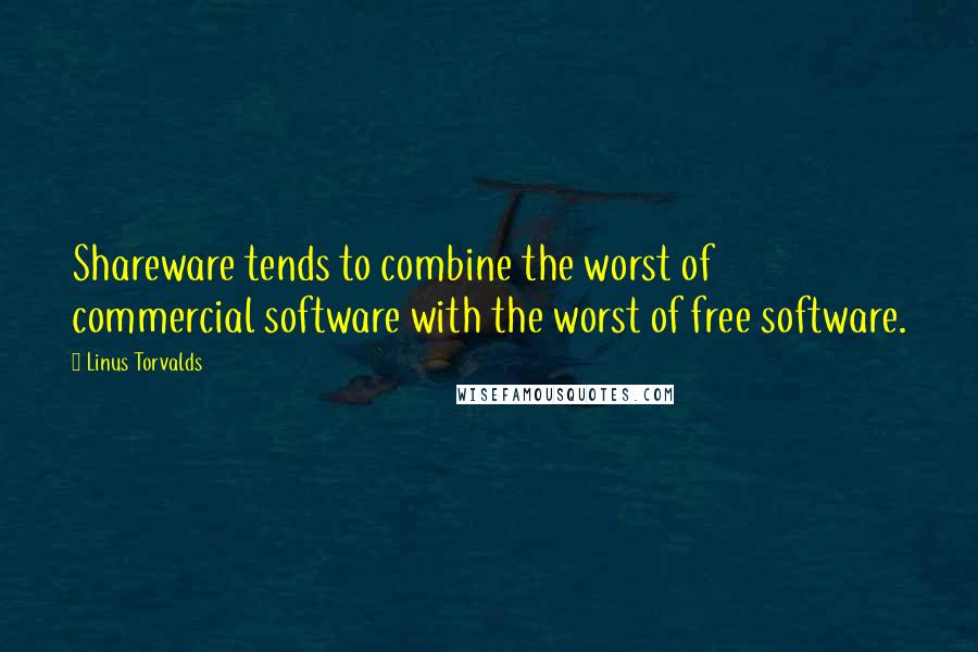 Linus Torvalds Quotes: Shareware tends to combine the worst of commercial software with the worst of free software.