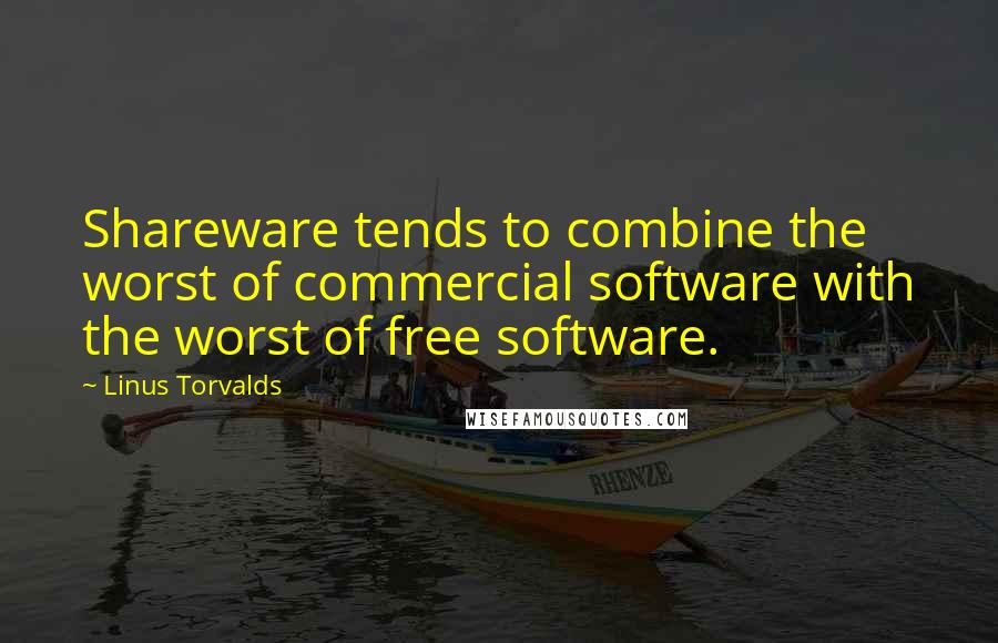 Linus Torvalds Quotes: Shareware tends to combine the worst of commercial software with the worst of free software.