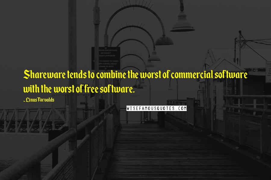 Linus Torvalds Quotes: Shareware tends to combine the worst of commercial software with the worst of free software.