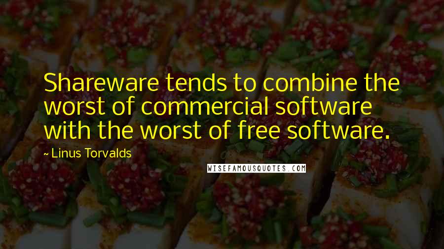 Linus Torvalds Quotes: Shareware tends to combine the worst of commercial software with the worst of free software.