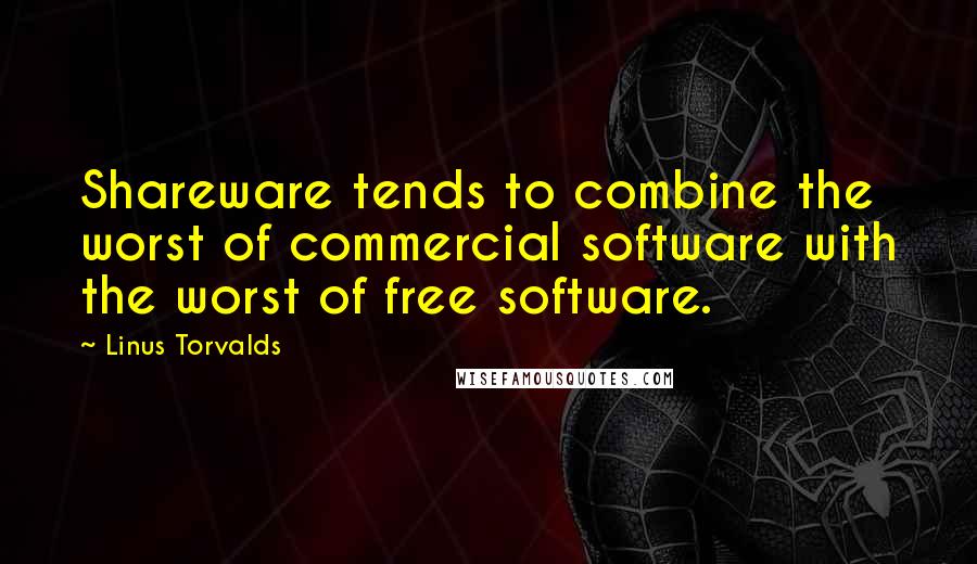 Linus Torvalds Quotes: Shareware tends to combine the worst of commercial software with the worst of free software.