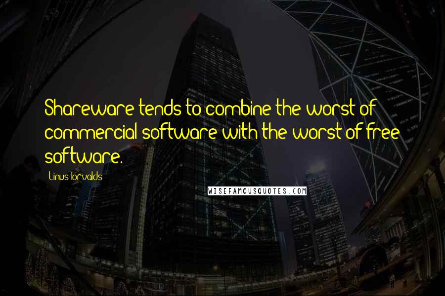 Linus Torvalds Quotes: Shareware tends to combine the worst of commercial software with the worst of free software.