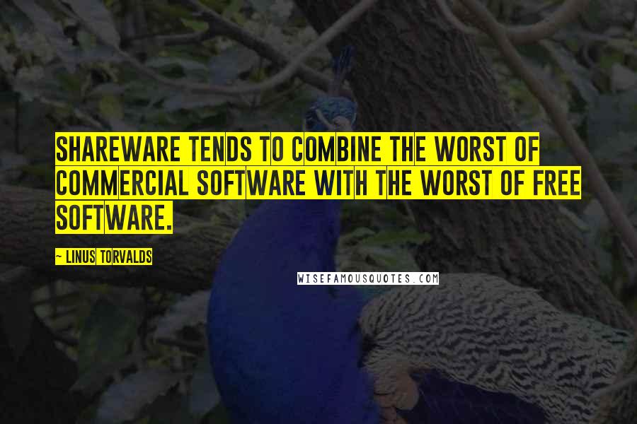 Linus Torvalds Quotes: Shareware tends to combine the worst of commercial software with the worst of free software.