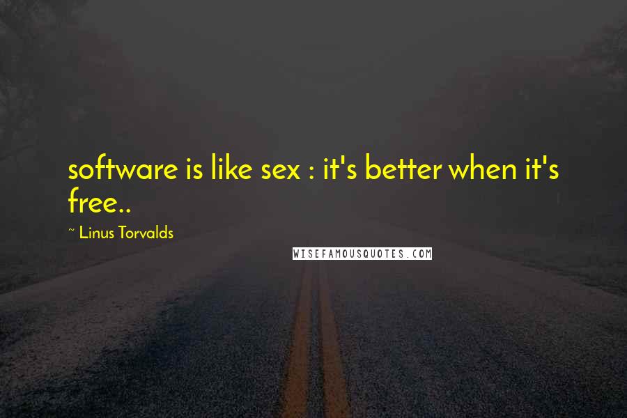 Linus Torvalds Quotes: software is like sex : it's better when it's free..