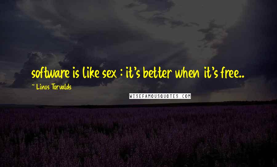 Linus Torvalds Quotes: software is like sex : it's better when it's free..