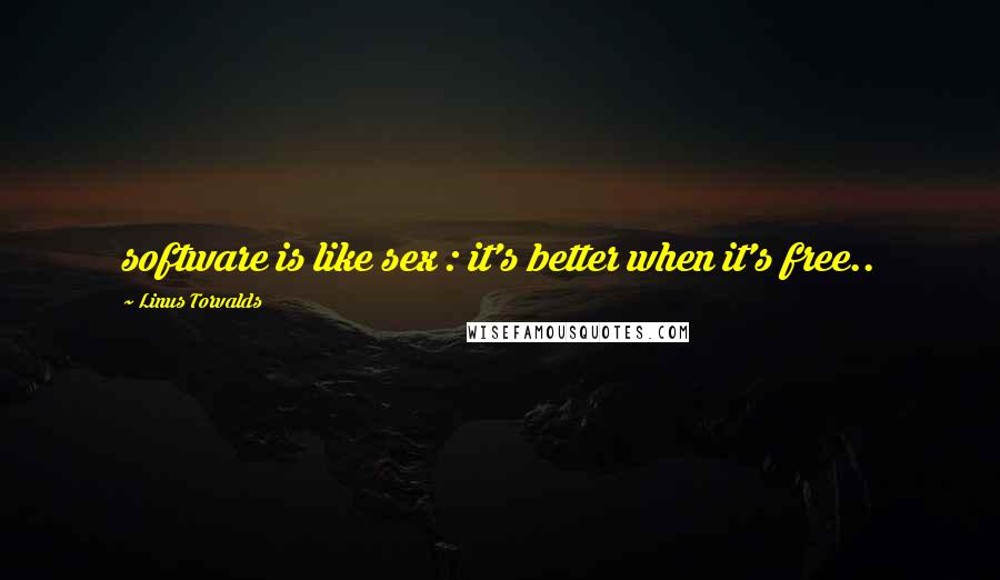 Linus Torvalds Quotes: software is like sex : it's better when it's free..