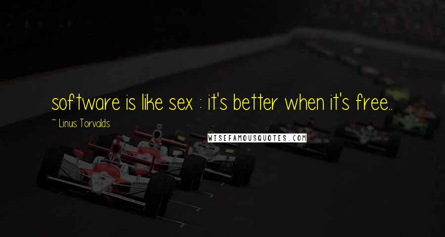 Linus Torvalds Quotes: software is like sex : it's better when it's free..