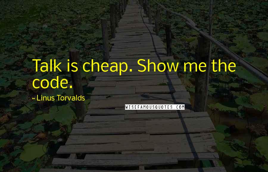 Linus Torvalds Quotes: Talk is cheap. Show me the code.