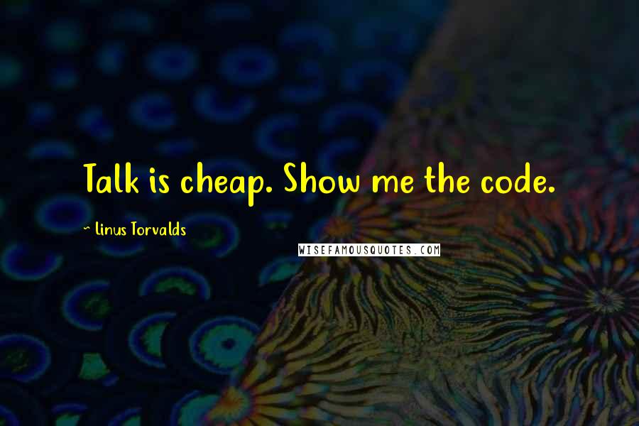 Linus Torvalds Quotes: Talk is cheap. Show me the code.