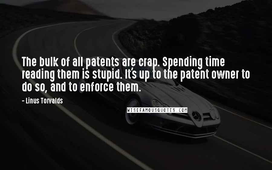 Linus Torvalds Quotes: The bulk of all patents are crap. Spending time reading them is stupid. It's up to the patent owner to do so, and to enforce them.