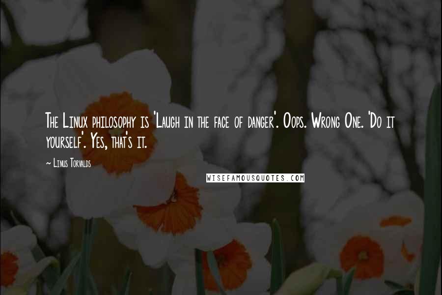 Linus Torvalds Quotes: The Linux philosophy is 'Laugh in the face of danger'. Oops. Wrong One. 'Do it yourself'. Yes, that's it.