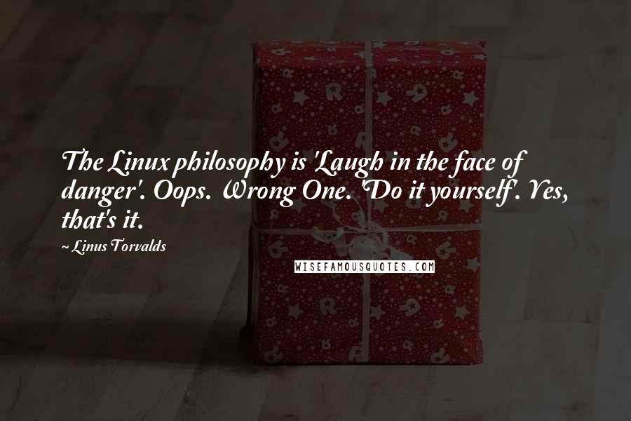 Linus Torvalds Quotes: The Linux philosophy is 'Laugh in the face of danger'. Oops. Wrong One. 'Do it yourself'. Yes, that's it.