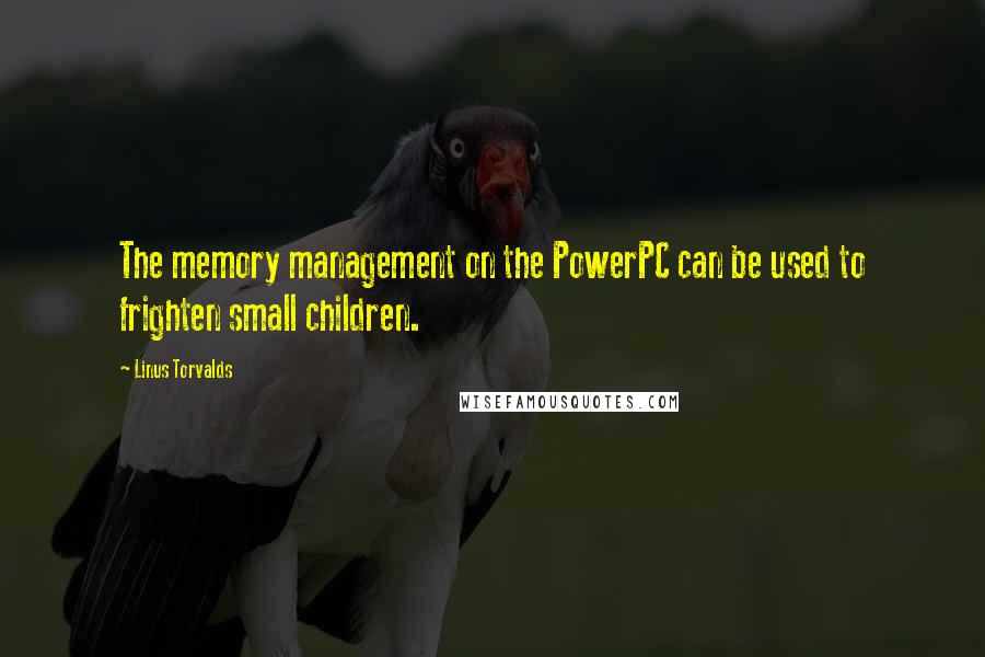 Linus Torvalds Quotes: The memory management on the PowerPC can be used to frighten small children.