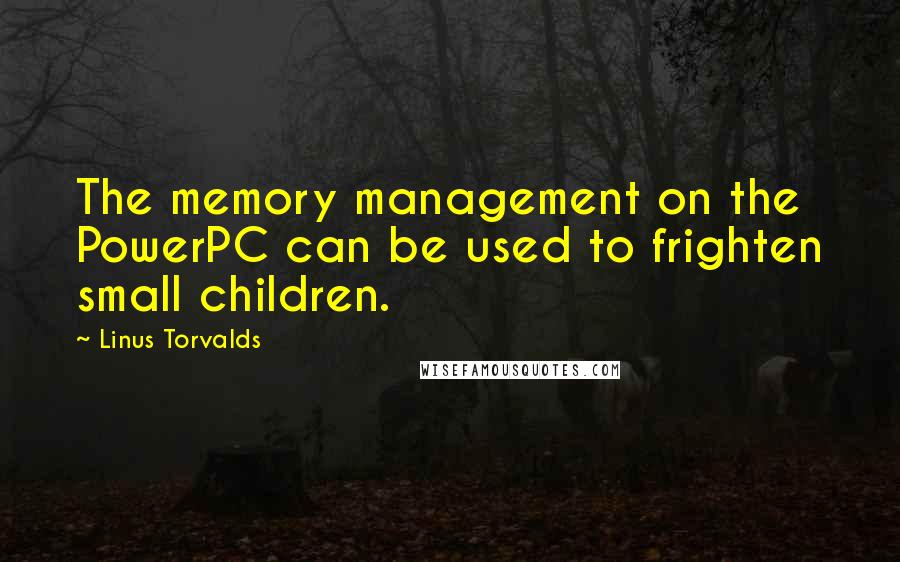 Linus Torvalds Quotes: The memory management on the PowerPC can be used to frighten small children.