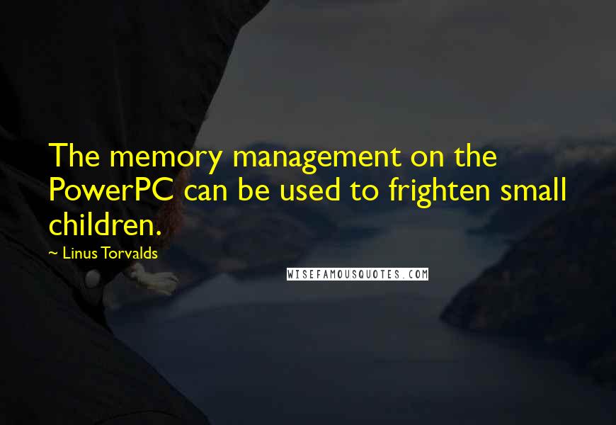 Linus Torvalds Quotes: The memory management on the PowerPC can be used to frighten small children.