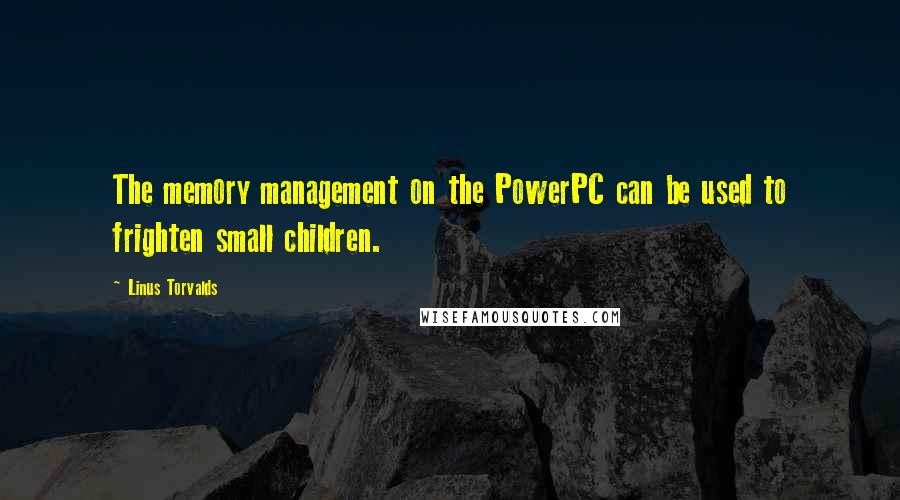 Linus Torvalds Quotes: The memory management on the PowerPC can be used to frighten small children.