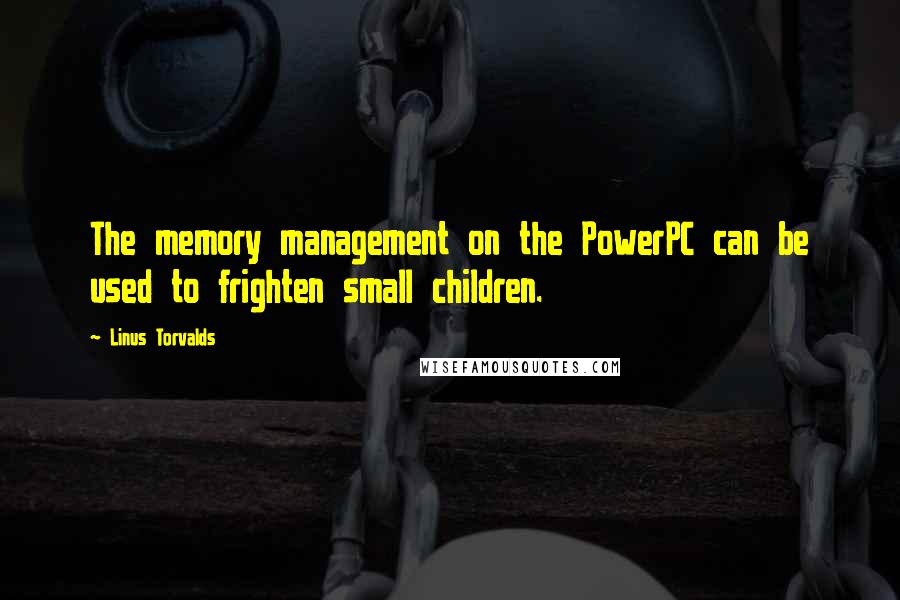 Linus Torvalds Quotes: The memory management on the PowerPC can be used to frighten small children.