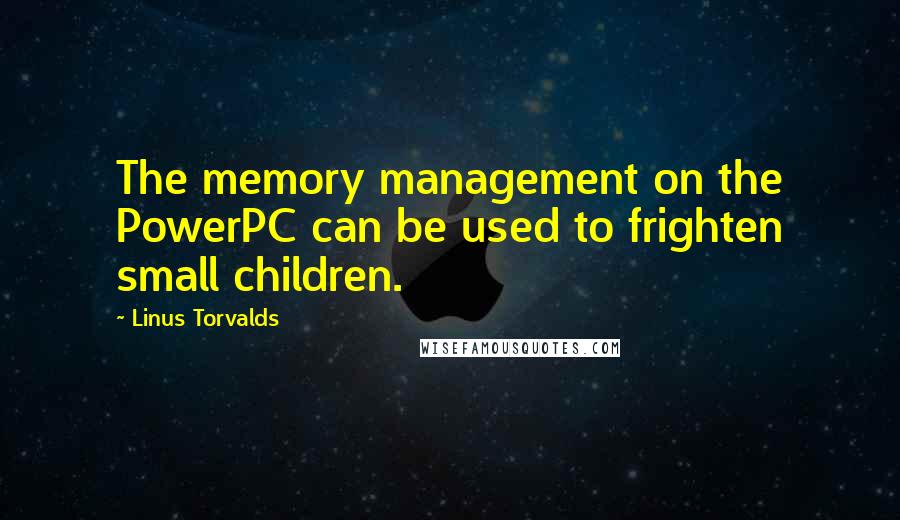 Linus Torvalds Quotes: The memory management on the PowerPC can be used to frighten small children.