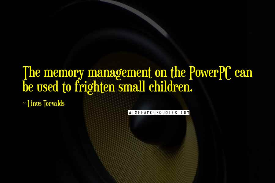 Linus Torvalds Quotes: The memory management on the PowerPC can be used to frighten small children.