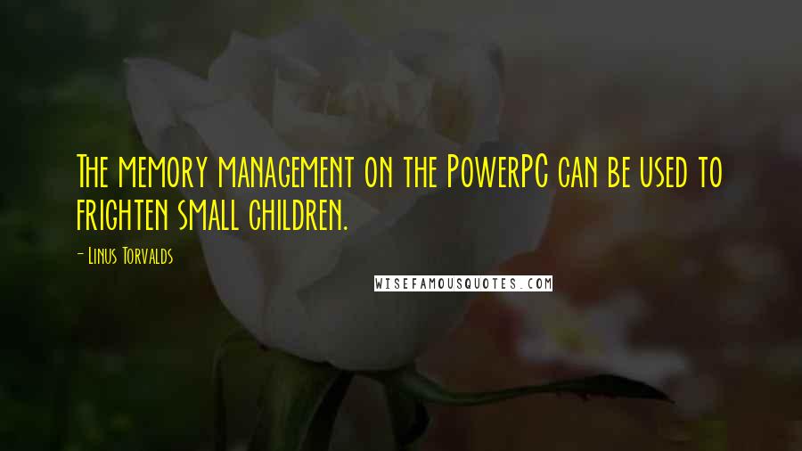 Linus Torvalds Quotes: The memory management on the PowerPC can be used to frighten small children.