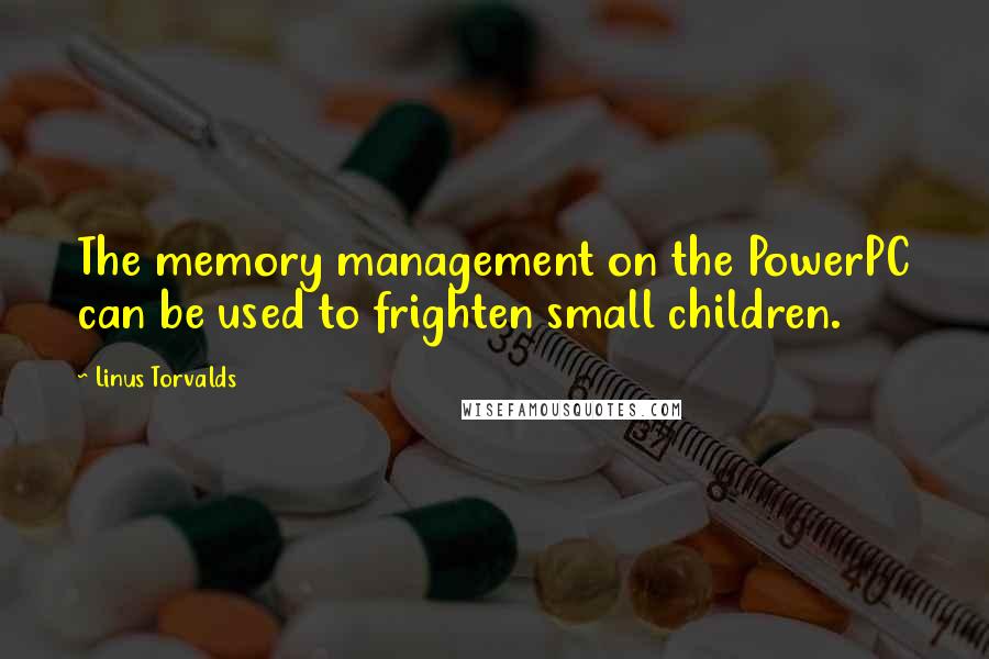 Linus Torvalds Quotes: The memory management on the PowerPC can be used to frighten small children.