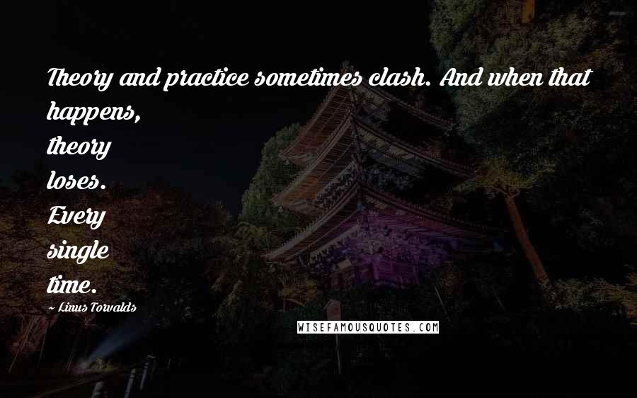 Linus Torvalds Quotes: Theory and practice sometimes clash. And when that happens, theory loses. Every single time.