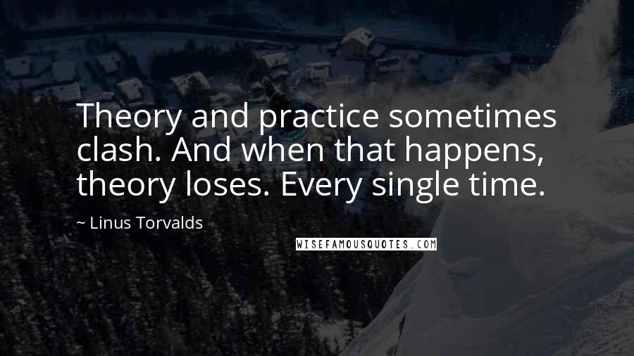 Linus Torvalds Quotes: Theory and practice sometimes clash. And when that happens, theory loses. Every single time.