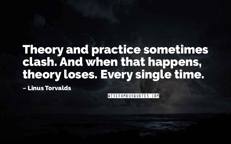 Linus Torvalds Quotes: Theory and practice sometimes clash. And when that happens, theory loses. Every single time.