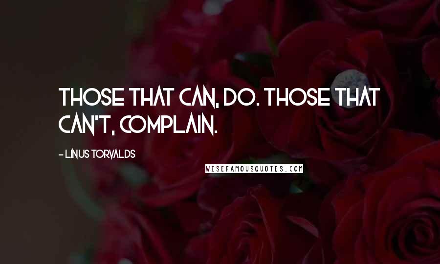 Linus Torvalds Quotes: Those that can, do. Those that can't, complain.