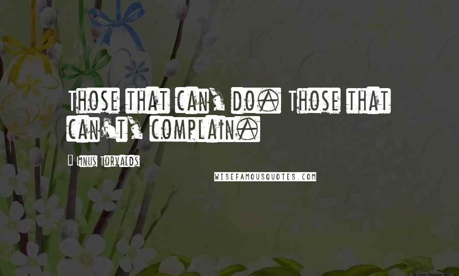 Linus Torvalds Quotes: Those that can, do. Those that can't, complain.