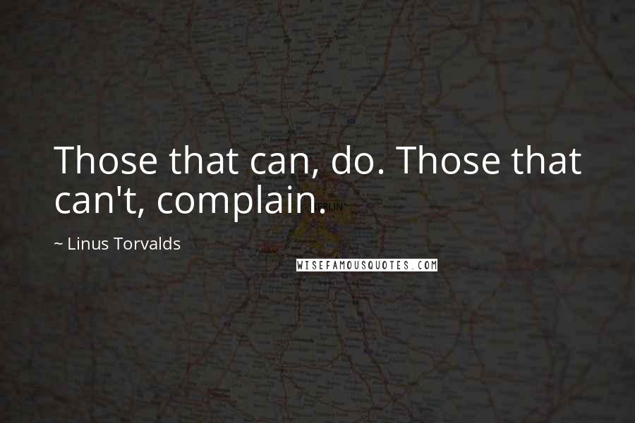 Linus Torvalds Quotes: Those that can, do. Those that can't, complain.