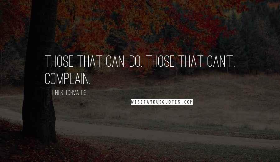 Linus Torvalds Quotes: Those that can, do. Those that can't, complain.