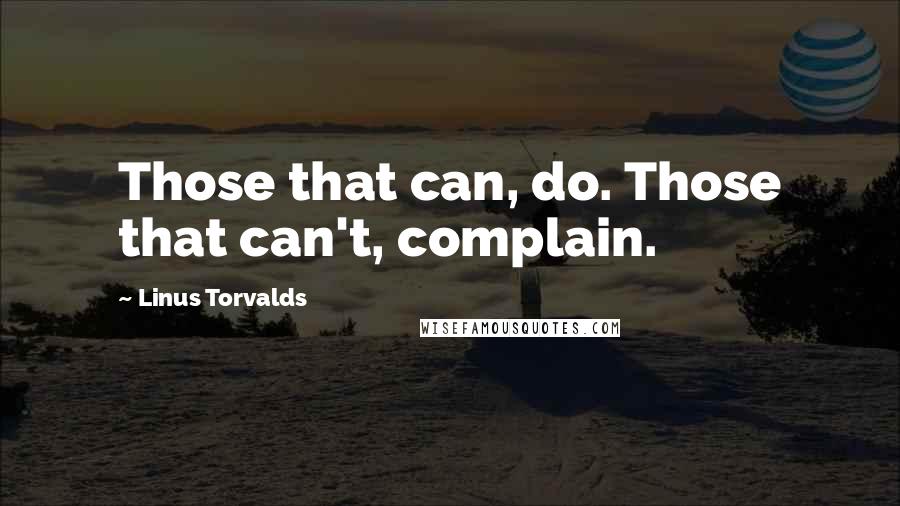 Linus Torvalds Quotes: Those that can, do. Those that can't, complain.