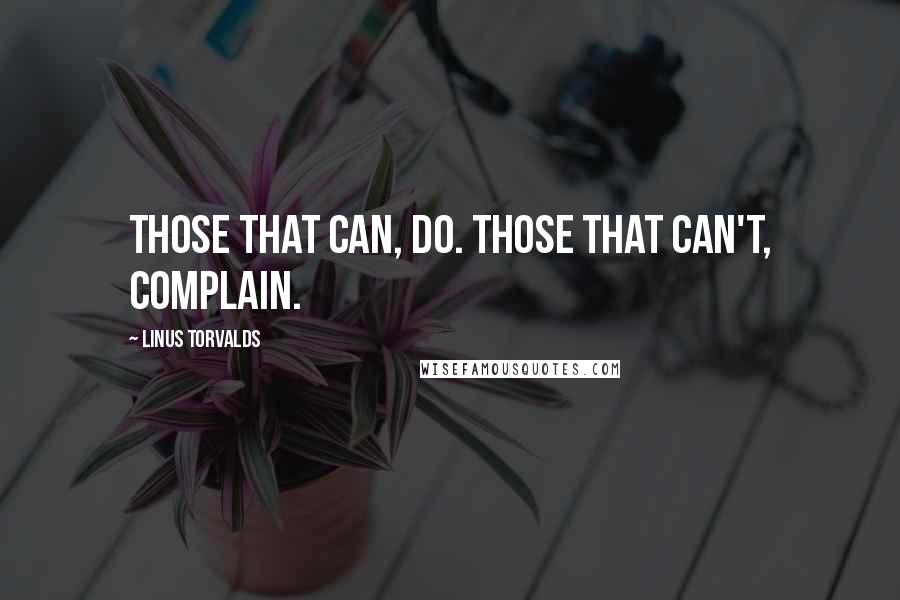 Linus Torvalds Quotes: Those that can, do. Those that can't, complain.