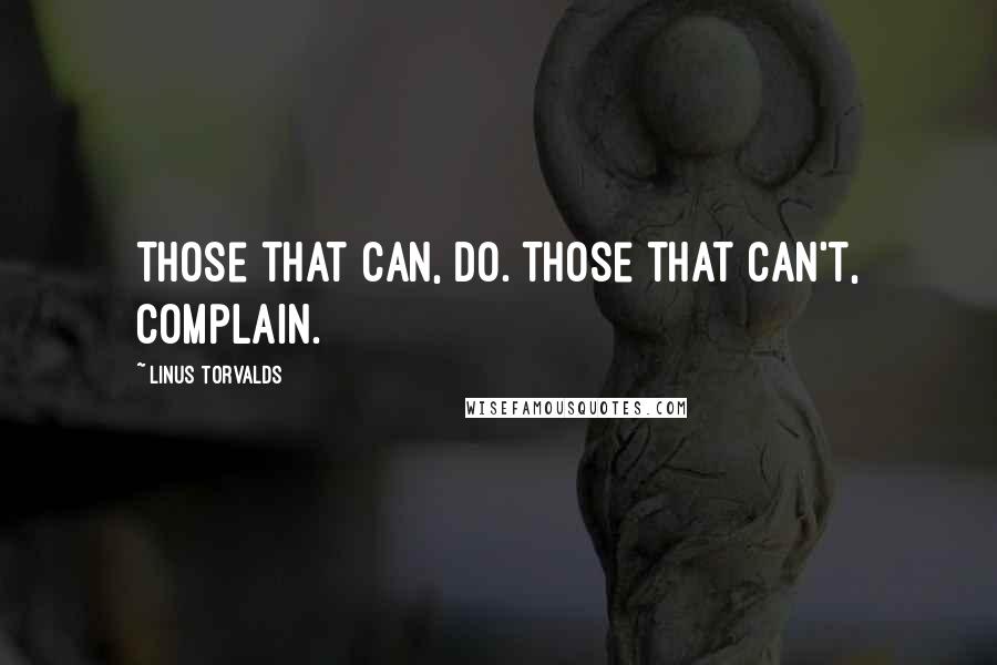 Linus Torvalds Quotes: Those that can, do. Those that can't, complain.