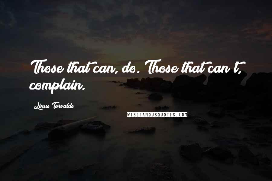 Linus Torvalds Quotes: Those that can, do. Those that can't, complain.