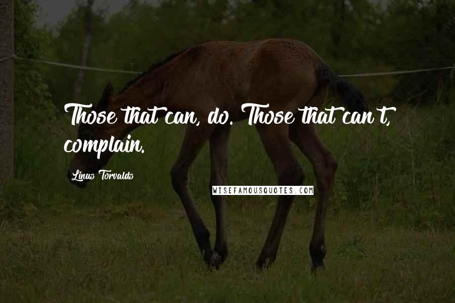 Linus Torvalds Quotes: Those that can, do. Those that can't, complain.