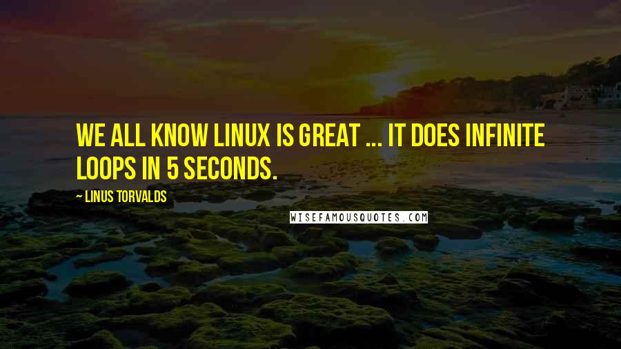 Linus Torvalds Quotes: We all know Linux is great ... it does infinite loops in 5 seconds.