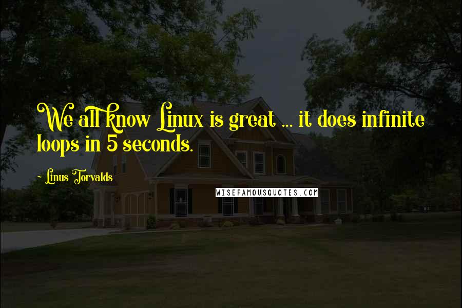 Linus Torvalds Quotes: We all know Linux is great ... it does infinite loops in 5 seconds.