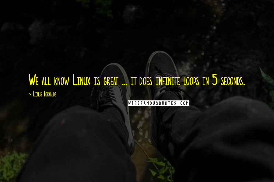 Linus Torvalds Quotes: We all know Linux is great ... it does infinite loops in 5 seconds.