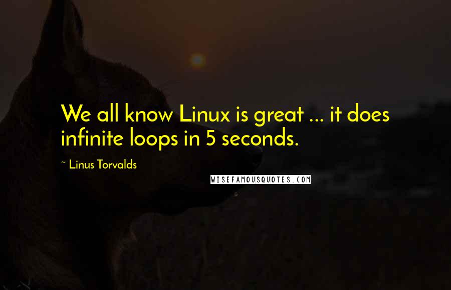Linus Torvalds Quotes: We all know Linux is great ... it does infinite loops in 5 seconds.