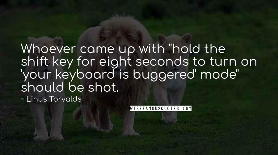 Linus Torvalds Quotes: Whoever came up with "hold the shift key for eight seconds to turn on 'your keyboard is buggered' mode" should be shot.