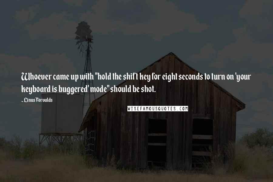 Linus Torvalds Quotes: Whoever came up with "hold the shift key for eight seconds to turn on 'your keyboard is buggered' mode" should be shot.