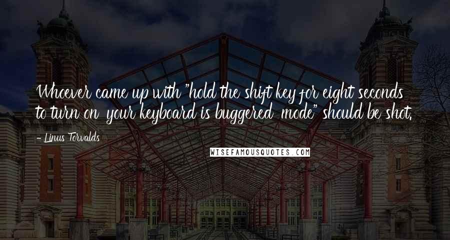 Linus Torvalds Quotes: Whoever came up with "hold the shift key for eight seconds to turn on 'your keyboard is buggered' mode" should be shot.