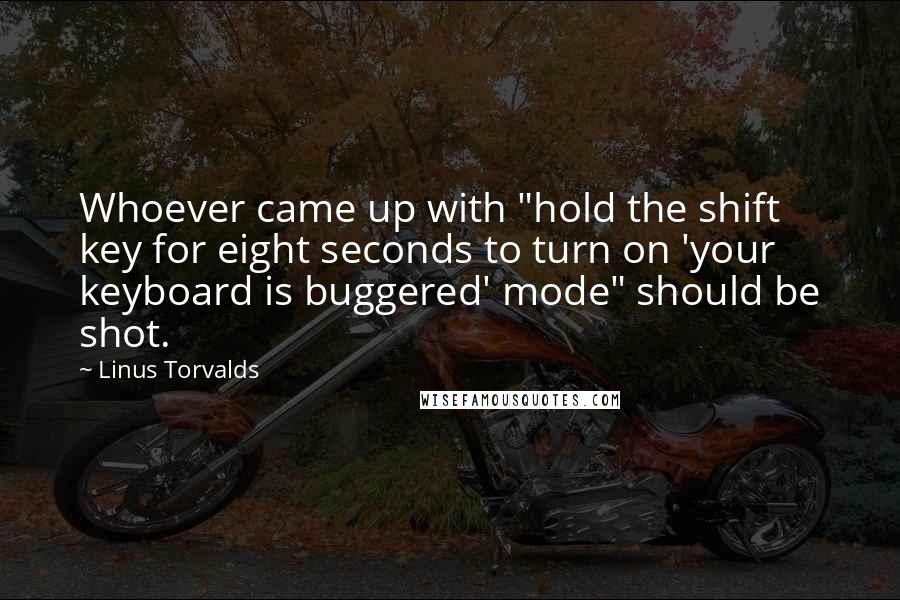 Linus Torvalds Quotes: Whoever came up with "hold the shift key for eight seconds to turn on 'your keyboard is buggered' mode" should be shot.