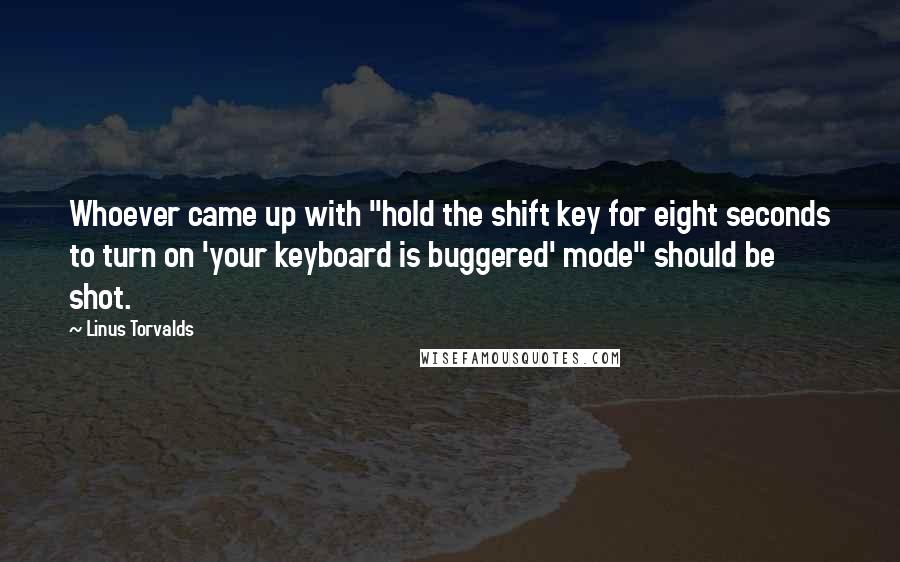 Linus Torvalds Quotes: Whoever came up with "hold the shift key for eight seconds to turn on 'your keyboard is buggered' mode" should be shot.