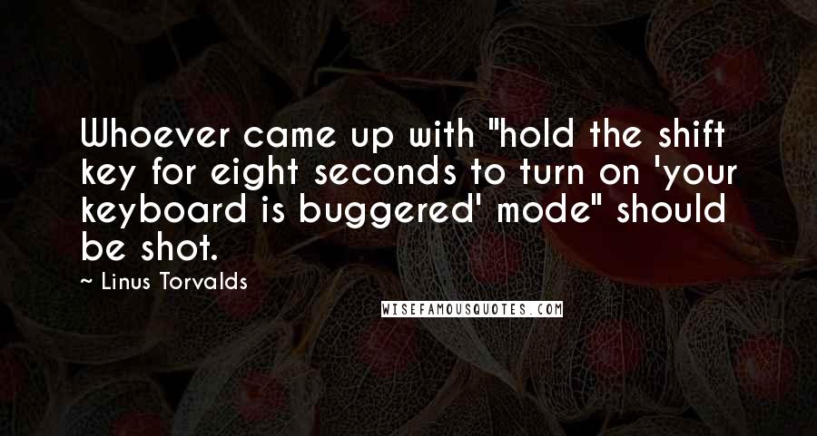 Linus Torvalds Quotes: Whoever came up with "hold the shift key for eight seconds to turn on 'your keyboard is buggered' mode" should be shot.